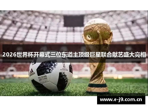 2026世界杯开幕式三位东道主顶级巨星联合献艺盛大亮相